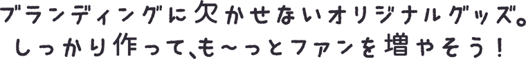 ブランディングに欠かせないオリジナルグッズ。しっかり作って、も～っとファンを増やそう：福島県郡山市株式会社アノマリーデザイン