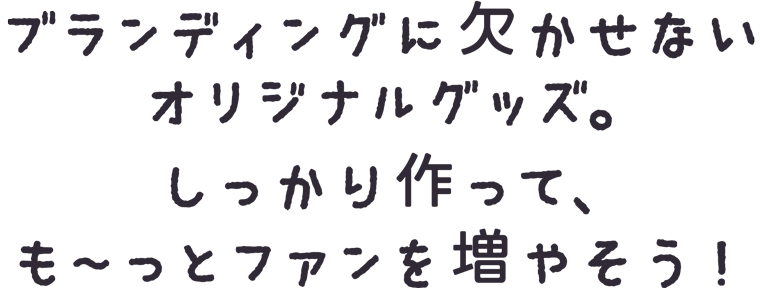 ブランディングに欠かせないオリジナルグッズ。しっかり作って、も～っとファンを増やそう：福島県郡山市株式会社アノマリーデザイン